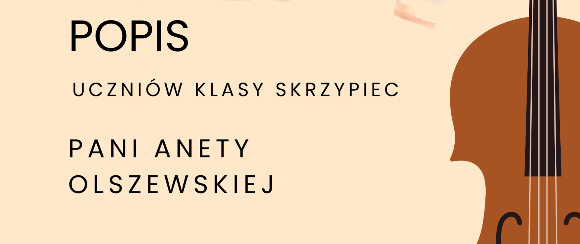Zdjęcie przedstawia plakat popisu uczniów klasy skrzypiec Pani Anety Olszewskiej. Na beżowym tle po lewej stronie zawarte są informacje o terminie i miejscu popisu. Po prawej stronie znajduje się graficzne przedstawienie skrzypiec ustawionych pionowo gryfem do góry.