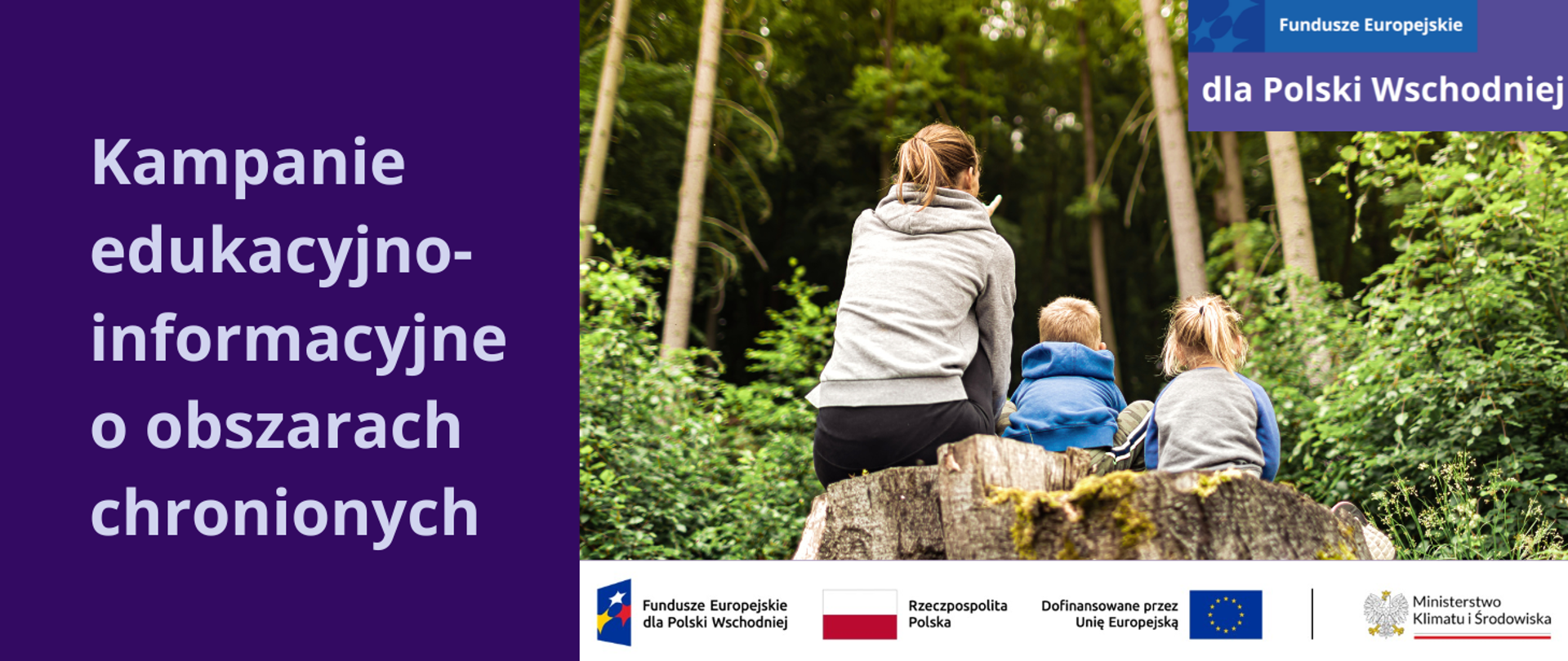 Po prawej stronie na ciemnofioletowej planszy znajduje się jasnofioletowy napis: Kampanie edukacyjno-informacyjne o obszarach chronionych. Po prawej stronie planszy znajduje się zdjęcie, które przedstawia młodą kobietę z dwójką ok. 2-letnich dzieci: dziewczynką i chłopcem. Wszyscy siedzą na dużym pniu, tyłem do widza. Przed nimi jest gęsty, zielony las, pora letnia. Po bokach rosną krzaki z zielonymi liśćmi. Kobieta siedzi po lewej stronie, pokazuje lewą ręką dzieciom las. Ubrana jest w szarą bluzę z kapturem, czarne spodnie dresowe, a włosy blond ma spięte w kucyk. W środku siedzi chłopiec o włosach jasny blond, ubrany w niebieską bluzę z kapturem i szare, dresowe spodnie. Po prawej stronie siedzi nieco większa dziewczynka, blondynka, ubrana w szaro-niebieską bluzę, włosy ma spięte w kucyk czarną gumką. W prawym górnym rogu planszy znajduje się motyw przewodni marki Fundusze Europejskie dla Polski Wschodniej. Pod zdjęciem jest ciąg logotypów: FEPW, barw RP i UE oraz logo MKiŚ.
