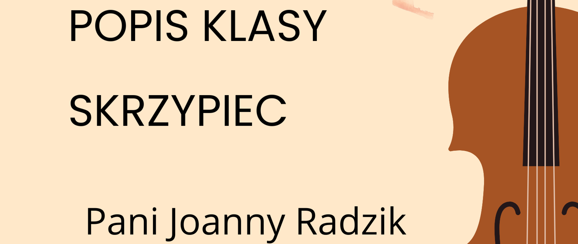 Plakat popisu klas skrzypiec Pani Joanny Radzik. Na beżowym tle po lewej stronie zawarte są informacje o terminie i miejscu popisu. Po prawej stronie znajduje się graficzne przedstawienie skrzypiec ustawionych pionowo gryfem do góry.
