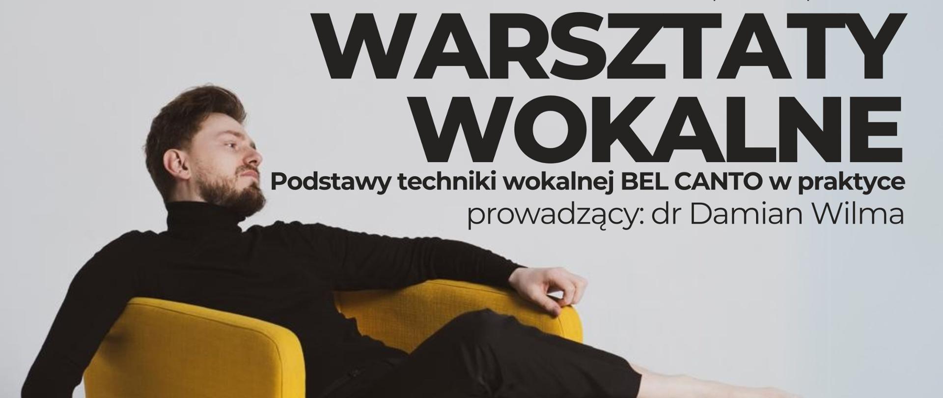 Zdjęcie mężczyzny w wieku około 35 lat ubranego w czarne spodnie i czarny golf siedzącego na żółtym fotelu. Zdjęcie wykonane na szarym tle. U góry strony tekst czarną pogrubioną czcionką: Klasa śpiewu zaprasza na Warsztaty Wokalne. Podstawy techniki wokalnej BEL CANTO w praktyce. Prowadzący: dr Damian Wilma." 