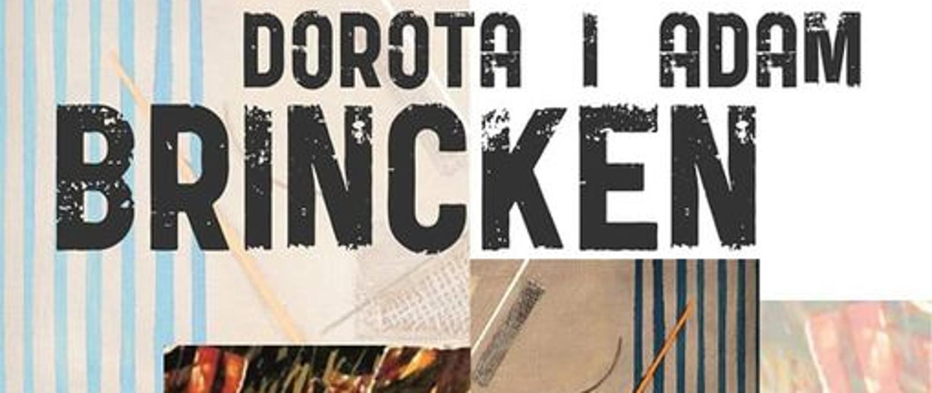 Plakat wystawy malarstwa Doroty i Adama Brincken. Na jasnym tle centralnie umieszczono skany prac malarskich artysty, w dolnej części znajdują się loga sponsorów wystawy oraz szczegółowe informacje tekstowe o wystawie.