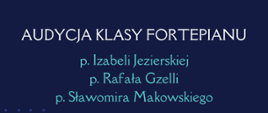 Na ciemnogranatowym tle tekst: Audycja klasy fortepianu p. Izabeli Jezierskiej, p. Rafała Gzelli, p. Sławomira Makowskiego.