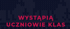 Baner w ciemnym tle z tłoczonymi motywami świątecznymi. Na dole czerwony napis "Wystąpią uczniowie klas"