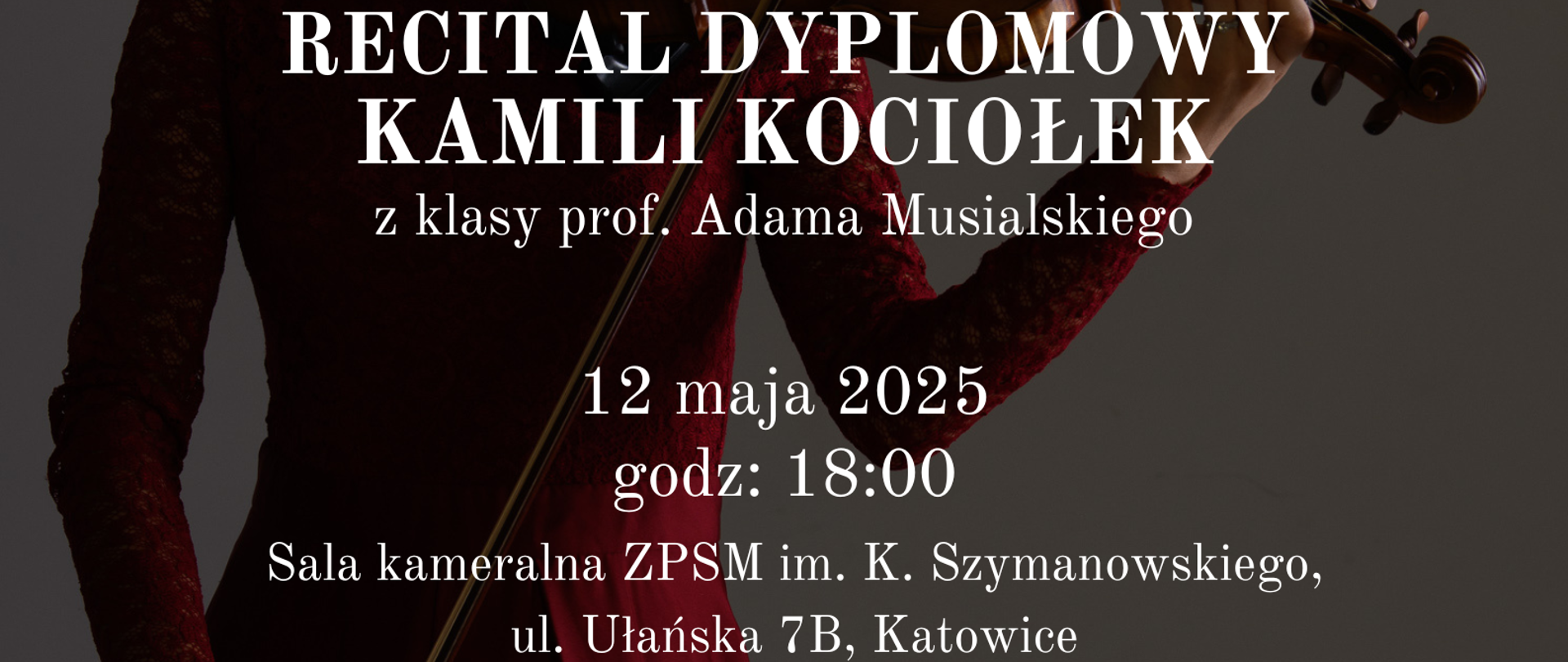 Plakat promujący recital dyplomowy Kamili Kociołek z klasy prof. Adama Musialskiego. Tło stanowi zdjęcie młodej kobiety grającej na skrzypcach, ubranej w bordową suknię. Na plakacie znajduje się informacja o wykonawcach i programie recitalu: J.S. Bach, H. Wieniawski, R. Schumann, E. Grieg, P. Czajkowski. Wydarzenie odbędzie się 12 maja 2025 roku o godzinie 18:00 w sali kameralnej ZPSM im. K. Szymanowskiego w Katowicach, ul. Ułańska 7B. Przy fortepianie towarzyszyć będzie pani Agnieszka Zakrzewska.