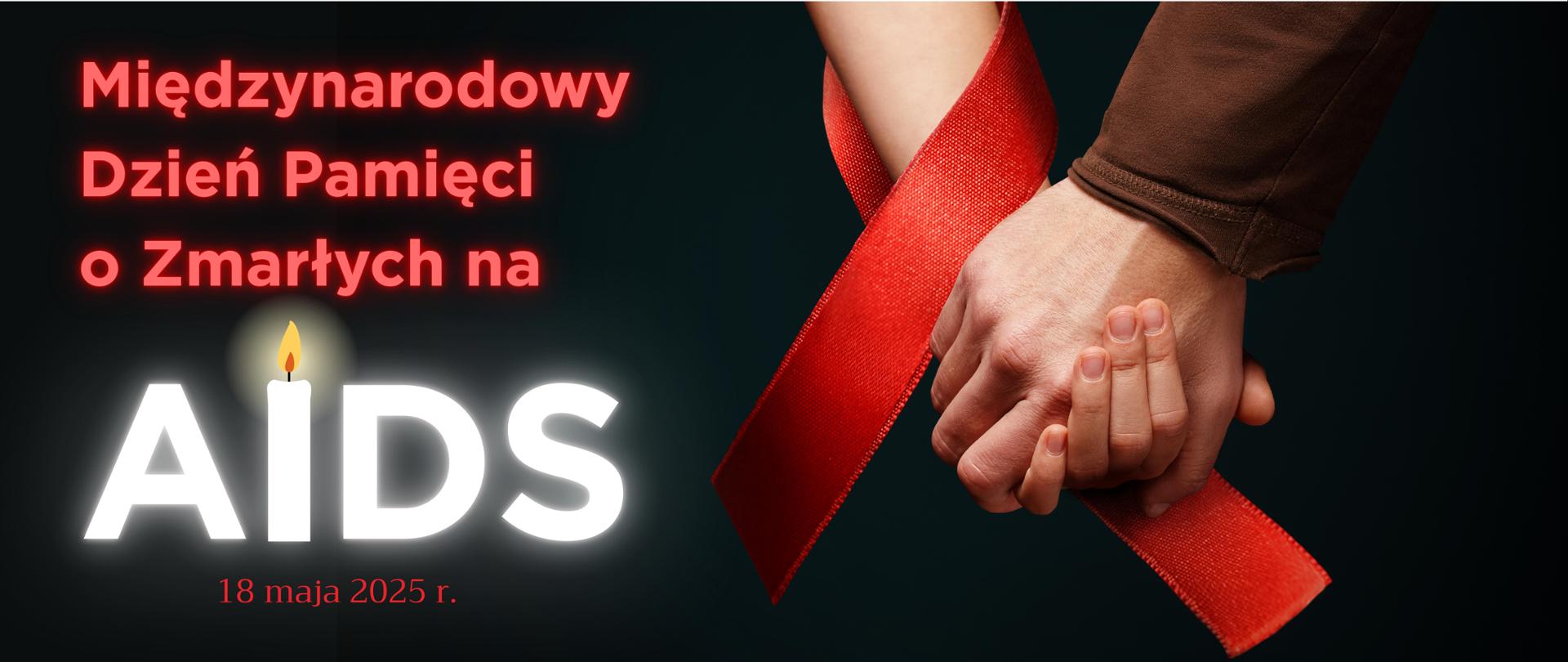 Grafika z czarnym tłem, na której jest napis ,,Międzynarodowy Dzień Pamięci o Zmarłych na AIDS - 18 maja 2025 r." oraz dwie złączone ręce, na jednej jest czerwona wstążka. Napis ,,AIDS" zamiast literki ,,i" ma wstawioną grafikę świeczki. 