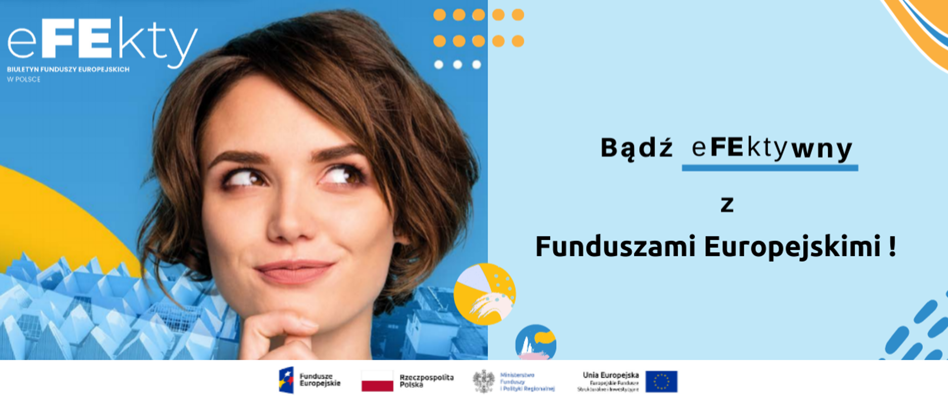 Grafika podzielona na dwie części. Pierwsza to zdjęcie twarzy uśmiechniętej, młodej kobiety i tytuł "Efekty". Po prawej stronie napis: Bądź efektywny z Funduszami Europejskimi!". Na dole logo Funduszy Europejskich, Ministerstwa Funduszy i Polityki Regionalnej, Unii Europejskiej oraz flaga RP.