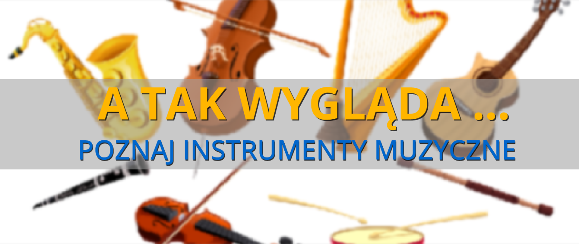 Baner, w tle rozmyte rysunki różnych instrumentów muzycznych, na pierwszym planie żółty napis "a tak wygląda", pod nim niebieski napis "poznaj instrumenty muzyczne'.