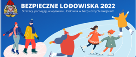 Grafika przedstawia sześcioro dzieci na łyżwach. U góry napis koloru białego "Bezpieczne Lodowiska 2022", poniżej niego napis "Strażacy pomagają w wylewaniu lodowisk w bezpiecznych miejscach".