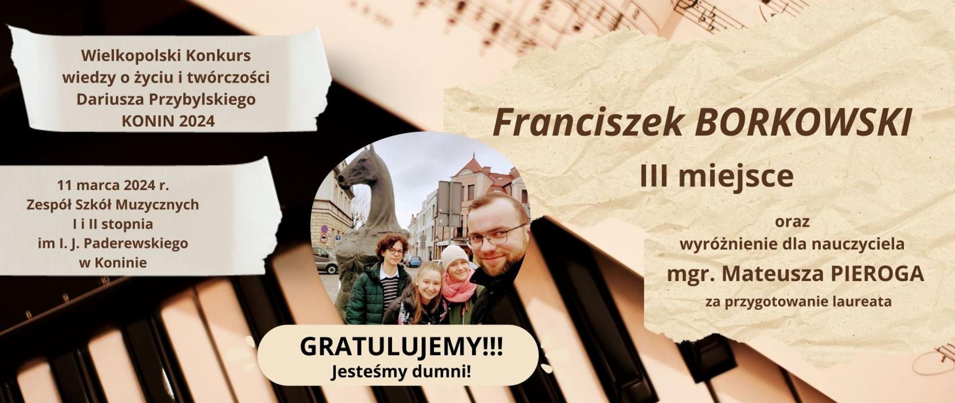 W tle klawiatura oraz nuty. Na podartych kartkach napis Wielkopolski Konkurs o wiedzy i twórczości Dariusza Przybylskiego Konin 11 marca 2024 r. Franciszek Borkowski III miejsce oraz wyróżnienie dla nauczyciela mgr. Mateusza Pieroga za przygotowanie laureata. Na środku w okrągłym zdjęciu uczestnicy konkursu z nauczycielem, w tle posąg konia.