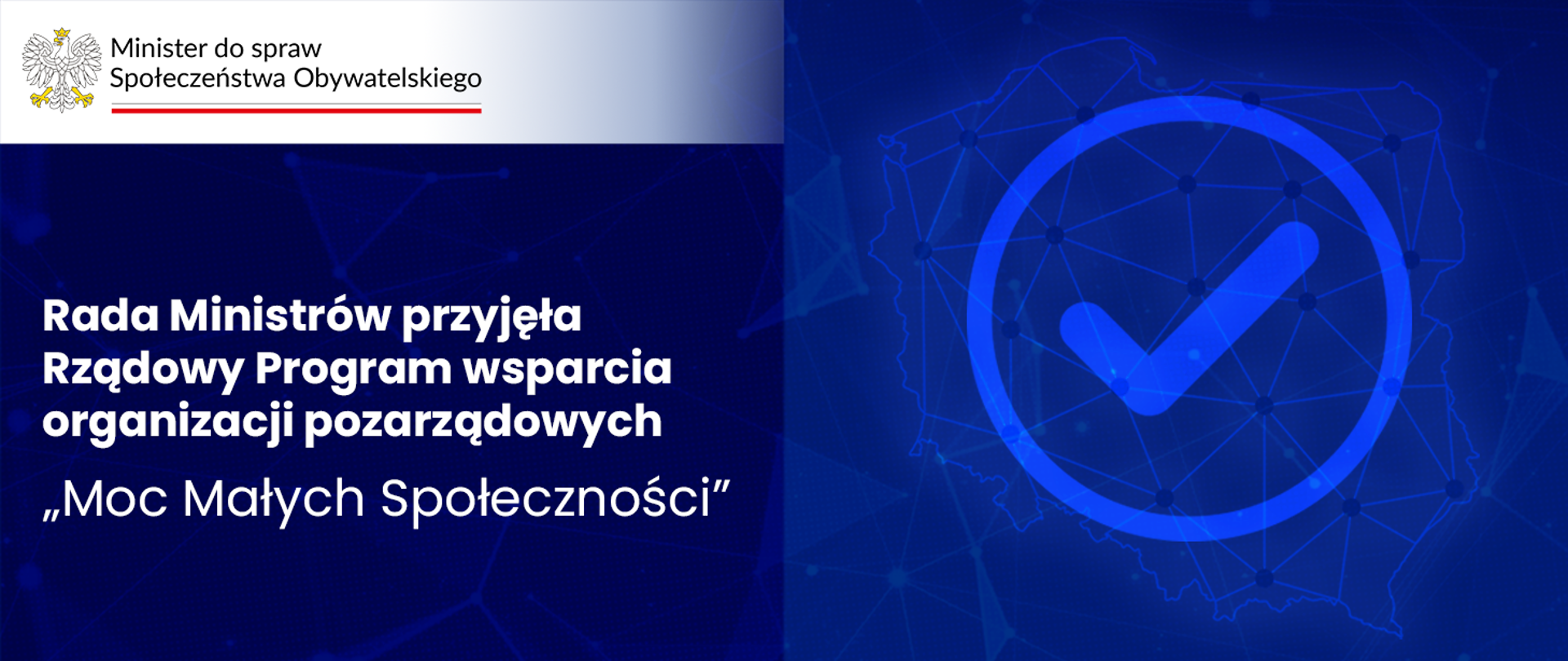 Grafika nagłówkowa do artykułu. Po lewej Tytuł: Rada Ministrów przyjęła Rządowy Program wsparcia organizacji pozarządowych "Moc Małych Społeczności". W lewym górnym rogu widoczny logotyp Ministry do spraw Społeczeństwa Obywatelskiego. Po prawej widoczny rysunek konturu mapy polski i naniesiony na niego symbol zakończonego zadania, tak zwany "haczyk" lub "parafka" w kółeczku. 