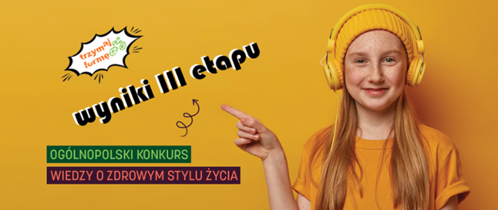 Baner konkursu Trzymaj formę, dziewczynka z żółtej czapce i żółtych słuchawkach, wskazująca palcem na napis - trzymaj formę, wyniki III etapu. Ogólnopolski konkurs wiedzy o zdrowym stylu życia 