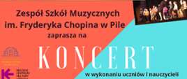 Plakat koncertu na wyspie. Na pomarańczowo turkusowym tle napis Zespół Szkół Muzycznych im. Fryderyka Chopina w Pile zaprasza na koncert. Poniżej zdjęcia Szkoły i muzyków biorących udział. Loga współorganizatorów.