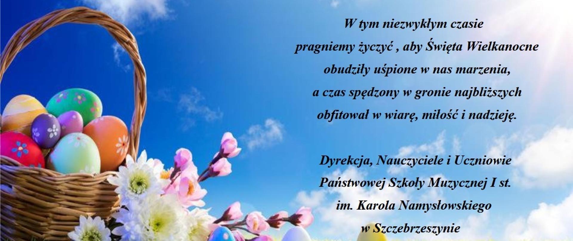 W tle niebieskie niebo, na dole zielona trawa. Po prawej Koszyk z jajkami. Czarny napis: w tym niezwykłym czasie pragniemy życzyć, aby Święta Wielkanocne obudziły uśpione w nas marzenia, a czas spędzony w gronie najbliższych obfitował w wiarę, miłość i nadzieję. Dyrekcja, Nauczyciele i Uczniowie Państwowej Szkoły Muzycznej I st. Im. Karola Namysłowskiego w Szczebrzeszynie