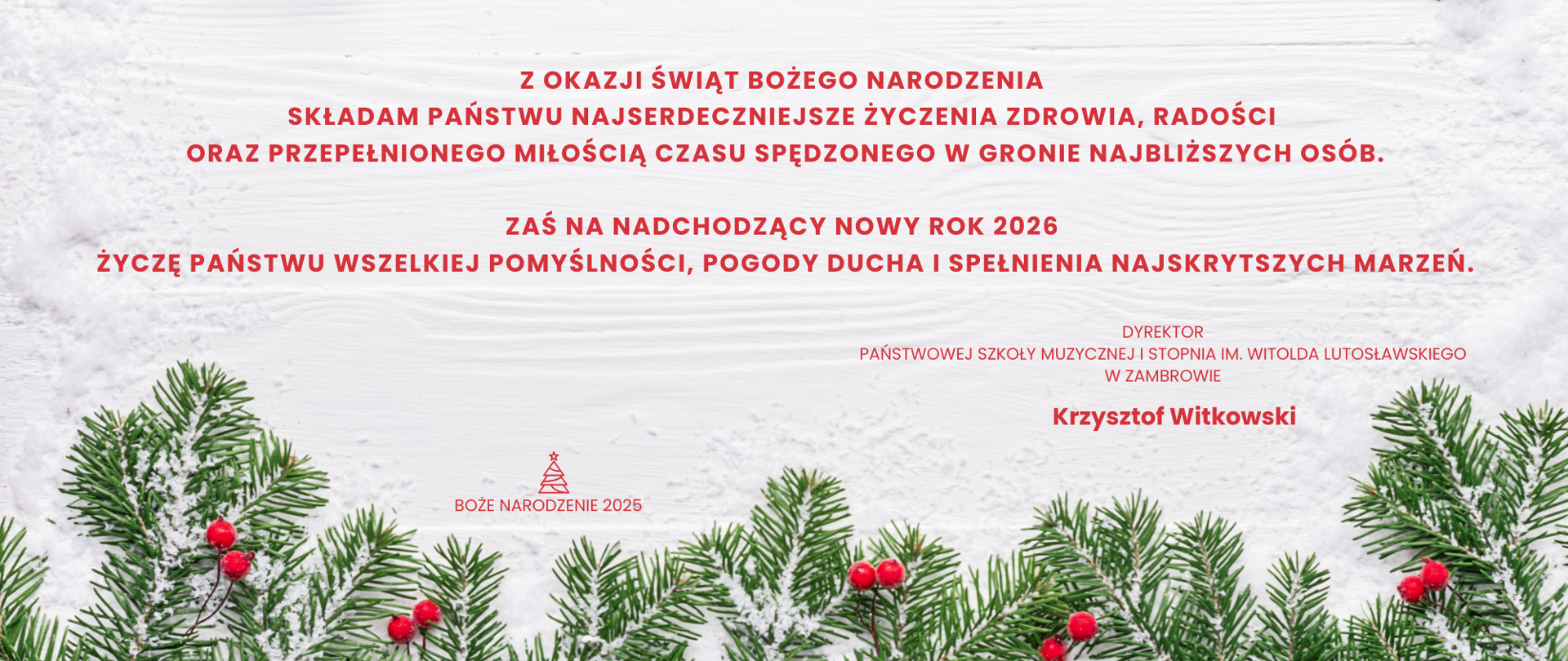Na białym tle poziomej kartki od góry umieszczone są życzenia świąteczne z okazji świąt bożego narodzenia 2025 oraz z okazji nowego 2026 roku. Po prawej podpis dyrektora szkoły drukowanymi literami. W dole kartki umieszczone są grafiki gałązek świątecznych udekorowane czerwonymi jarzębinami.Całość utrzymana jest w radosnym nastroju i transparentnym stylu. 