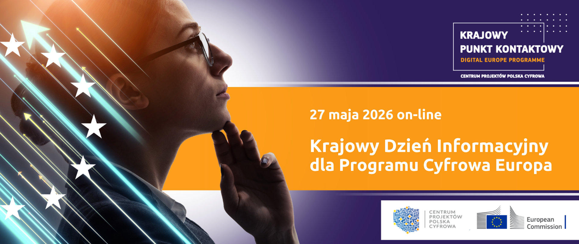 W prawym górnym rogu umieszczono logo Krajowego Punktu Kontaktowego dla Programu Cyfrowa Europa. Niżej na pomarańczowym pasku widnieje biały napis - 27 lutego 2026 on-line Krajowy Dzień Informacyjny dla Programu Cyfrowa Europa. Poniżej na białym pasku znajdują się logotypy Centrum Projektów Polska Cyfrowa oraz Komisji Europejskiej. W lewej części grafiki widnieje profil kobiety w okularach, patrzącej przed siebie i dotykającej dłonią podbródka. Na profil naniesione jest półkole z gwiazd pochodzących z flagi Unii Europejskiej oraz świetliste strzałki wskazujące jeden kierunek. 