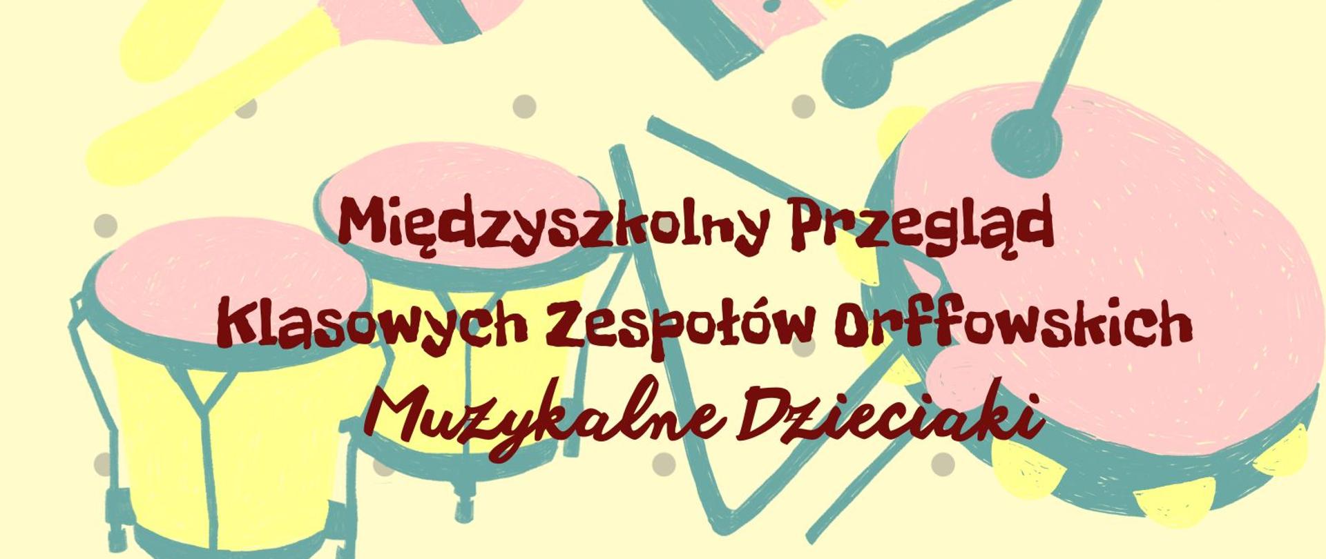 plakat - na jasnożółtym tle dziecięce instrumenty perkusyjne w pastelowych kolorach i napis: Międzyszkolny Przegląd Klasowych Zespołów Orffowskich "Muzykalne Dzieciaki"