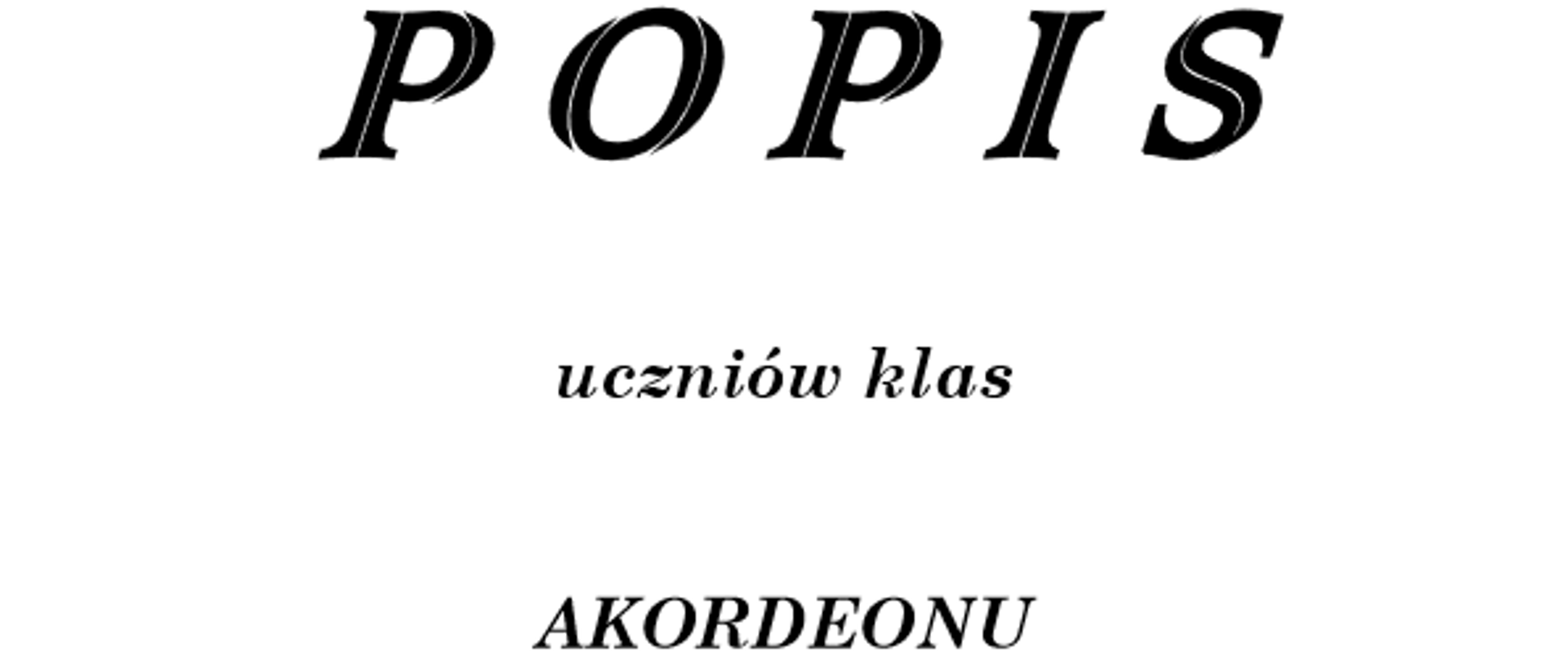 Zdjęcie przedstawia na białym tle plakat popisu uczniów klas akordeonu. Na górze strony zamieszczona jest pełna nazwa szkoły oddzielona od pozostałej treści poziomą linią na całej szerokości strony. Linia ta jest zakończona grotami strzałek na każdym końcu. Poniżej znajdują się dokładne informacje o popisie uczniów klas akordeonu, czyli miejsce oraz termin popisu.