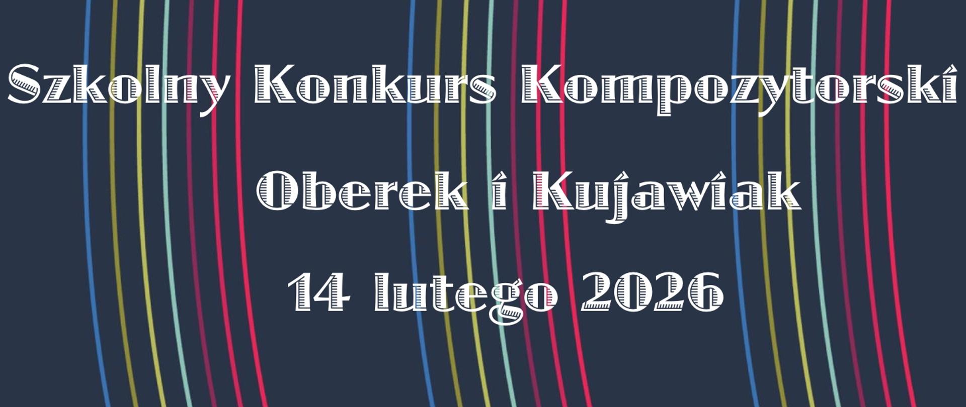 Na ciemnoniebieskim tle poziome pasy w różnych. Od góry białą czcionką poziome napisy Szkolny Konkurs Kompozytorski Oberek i Kujawiak 14 lutego 2026