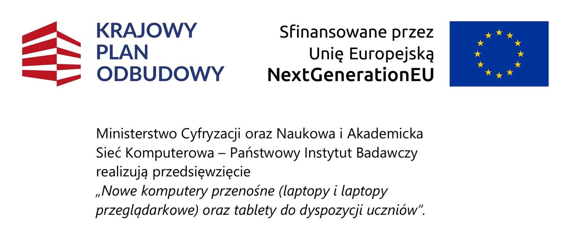 Grafika przedstawia informacyjny plakat związany z programem finansowanym ze środków Unii Europejskiej w ramach Krajowego Planu Odbudowy (KPO).
Na plakacie znajdują się:
Logo Krajowego Planu Odbudowy
Informacja: „Sfinansowane przez Unię Europejską – NextGenerationEU”
Flaga Unii Europejskiej
Tekst:
Ministerstwo Cyfryzacji oraz Naukowa i Akademicka Sieć Komputerowa – Państwowy Instytut Badawczy (NASK) realizują przedsięwzięcie: „Nowe komputery przenośne (laptopy i laptopy przeglądarkowe) oraz tablety do dyspozycji uczniów”.
Na dole znajduje się sekcja: „Dofinansowanie z UE: 1 410 000 000,00 PLN”