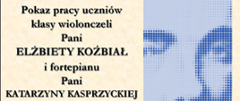 Plakat promujący pokaz pracy uczniów klasy wiolonczeli Pani Elżbiety Koźbiał i fortepianu Pani Katarzyny Kasprzyckiej. Po prawej podobizna Karola Szymanowskiego - patrona szkoły.