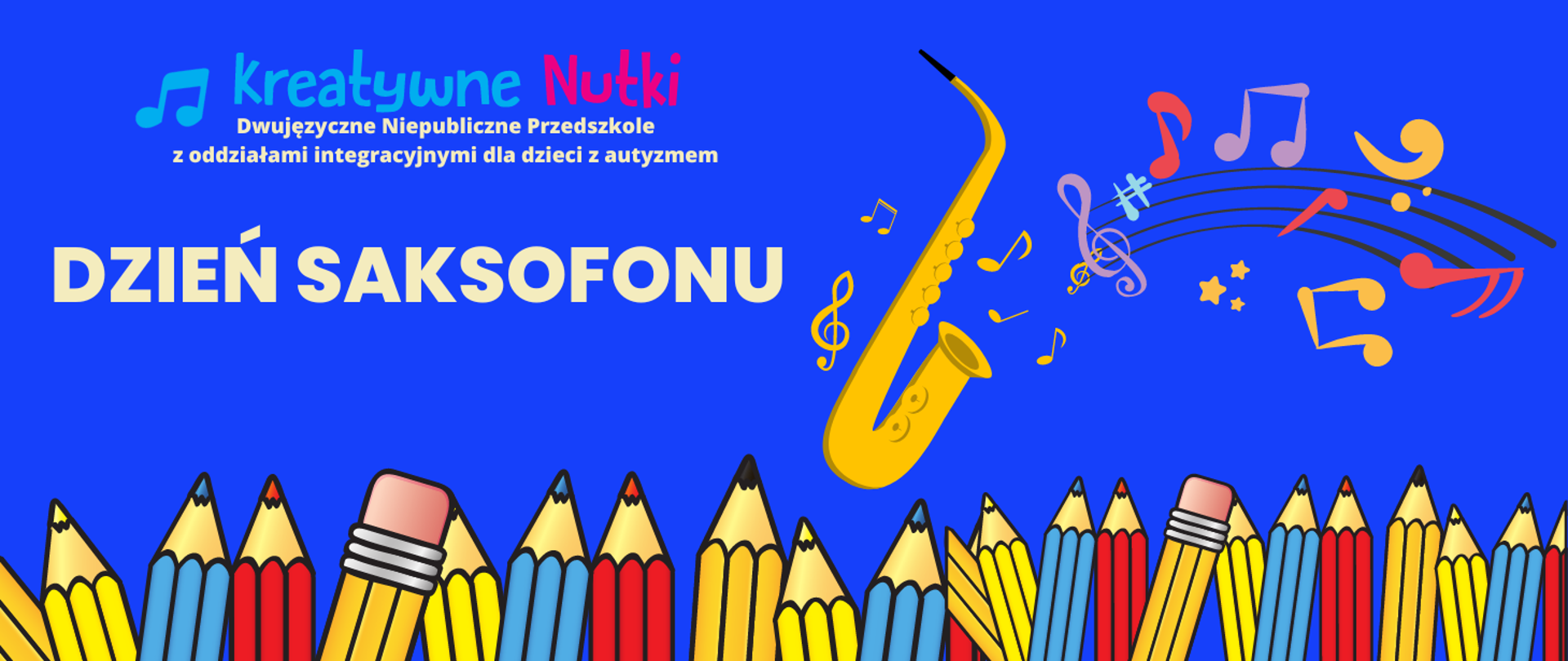 grafika- niebieskie tło, napisy Kreatywne nutki dwujęzyczne Niepubliczne Przedszkole z oddziałami integracyjnymi dla dzieci z autyzmem. Dzień saksofonu , z lewej saksofon z kolorowymi nutkami na pięciolinii. Niżej kolorowe kredki jedna obok drugiej.