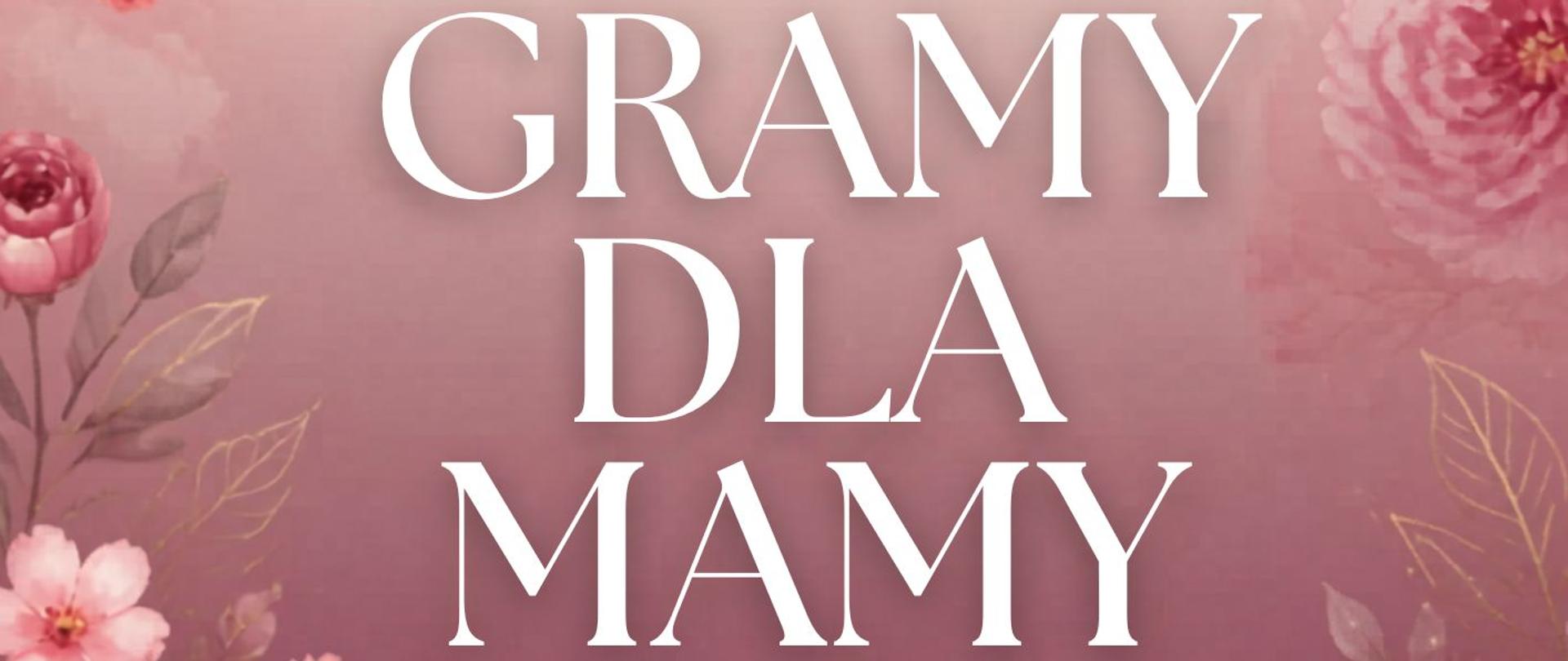 Plakat z motywem różowych kwiatów na ciemnoróżowym tle. Po środku napis koncert klas pierwszych pt. " Gramy dla Mamy"