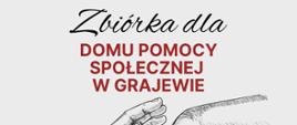 Plakat informujący o zbiórce dla Domu Pomocy Społecznej w Grajewie. U góry znajduje się napis „Zbiórka dla Domu Pomocy Społecznej w Grajewie”. Centralnie umieszczona jest ilustracja dwóch wyciągniętych ku sobie dłoni. Na dole widnieją informacje o terminie zbiórki: 9–16 grudnia 2025 oraz lista potrzebnych rzeczy, m.in. kosmetyki dla mężczyzn, środki czystości, ręczniki papierowe i skarpety. Na samym dole znajduje się podpis organizatora: Samorząd Uczniowski PSM I stopnia im. Jana Sebastiana Bacha w Grajewie.”