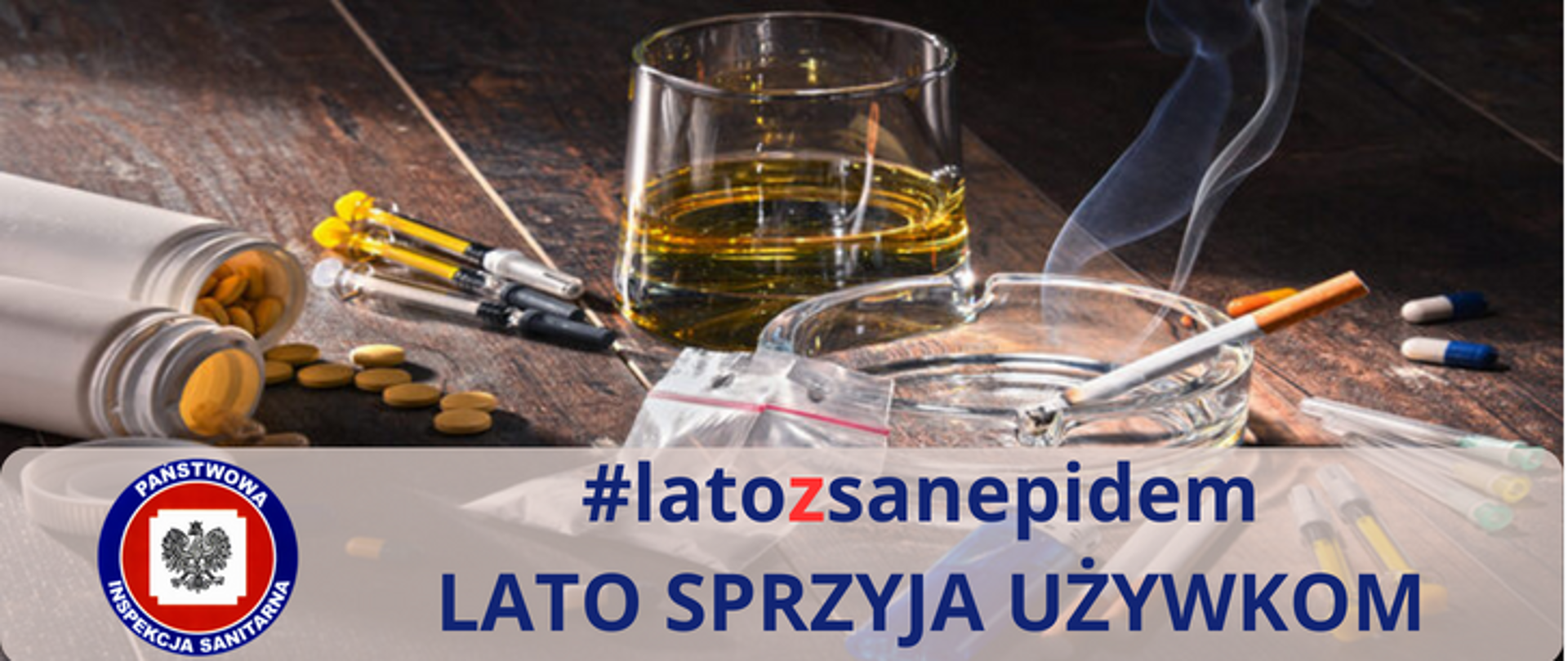Na zdjęciu widoczna szklanka, strzykawki, tabletki, papieros w popielniczce. Poniżej z lewej strony logo Inspekcji Sanitarnej i napis #latozsanepidem Lato sprzyja używkom