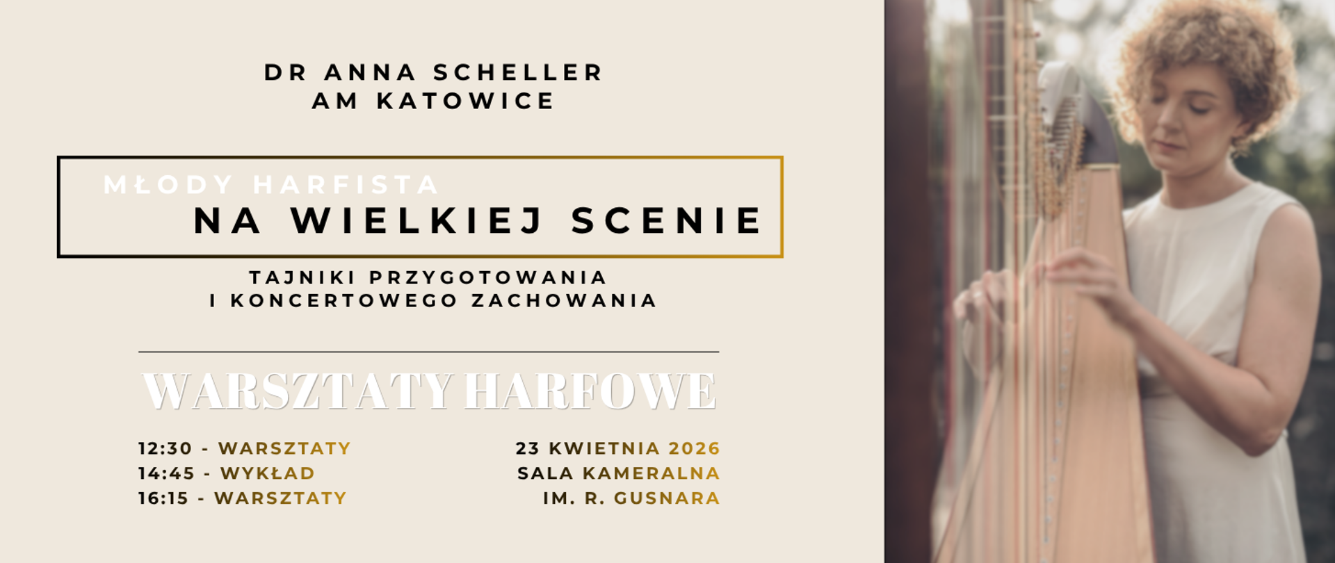 Plakat informuje o warsztatach harfowych pt. „Młody harfista na wielkiej scenie, tajniki przygotowania i koncertowego zachowania”, prowadzonych przez dr Annę Scheller z Akademii Muzycznej w Katowicach. Informacje umieszczone są na cielistym tle z lewej strony. Plakat zawiera tytuł wydarzenia, jego tematykę oraz datę i miejsce: 23 kwietnia 2026, Sala Kameralna im. R. Gusnara. z Prawej strony znajduje się zdjęcie kobiety grającej na harfie.