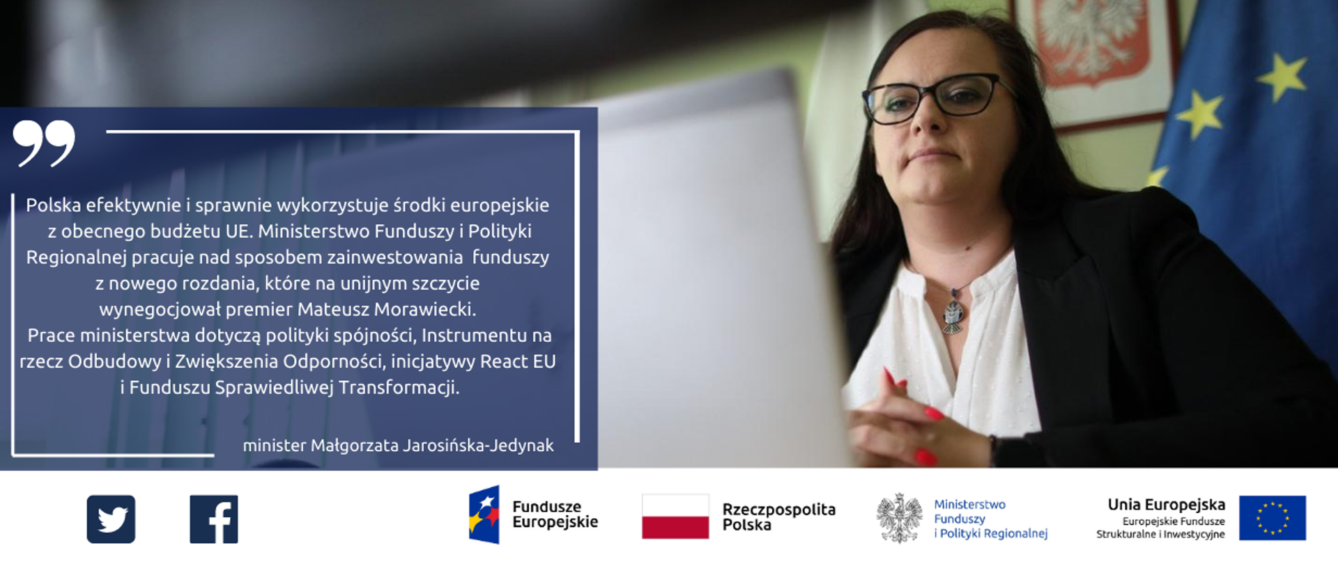 Na grafice zdjęcie minister Jarosińskiej-Jedynak oraz cytat: "Polska efektywnie i sprawnie wykorzystuje środki europejskie z obecnego budżetu UE. Ministerstwo Funduszy i Polityki Regionalnej pracuje nad sposobem zainwestowania funduszy z nowego rozdania, które na unijnym szczycie wynegocjował premier Mateusz Morawiecki. Prace ministerstwa dotyczą polityki spójności, Instrumentu na rzecz Odbudowy i Zwiększenia Odporności, inicjatywy React EU i Funduszu Sprawiedliwej Transformacji.