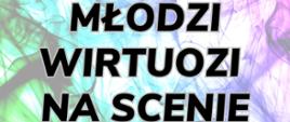 Plakat z wydarzeniem - koncertem z cyklu Młodzi Wirtuozi na Scenie, który odbędzie się w auli ZPSM w Dębicy w dniu 27 marca 2023r. o godz. 17:00 oraz informacja, kto zaprasza na wydarzenie oraz wstęp wolny; tło plakatu to rozproszone kolory od żółtego przez zielony, niebieski, granatowy po fioletowy
