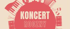 Plakat o kremowym tle z dużym czerwonym okręgiem w środku ozdobionym ikonami instrumentów (saksofon, mikrofon, akordeon, marakasy, perkusja, gitara, keyboard itp.). Na środku w białych i beżowych literach napis „KONCERT ROCZNY”. Kolorystyka: odcienie czerwieni i beżu.