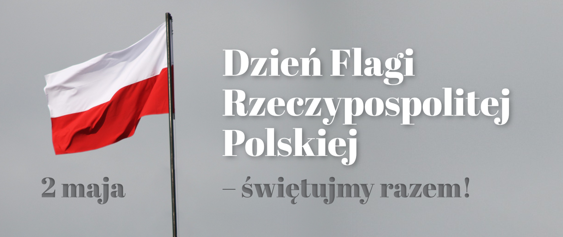 zdjęcie przedstawia planszę z szarym tłem. od lewej strony napis 2 maja, za napisem widok powiewającej polskiej flagi. Z prawej strony biały napis Dzień Flagi Rzeczpospolitej Polskiej - świętujmy razem! Dzień Flagi Rzeczpospolitej Polskiej 