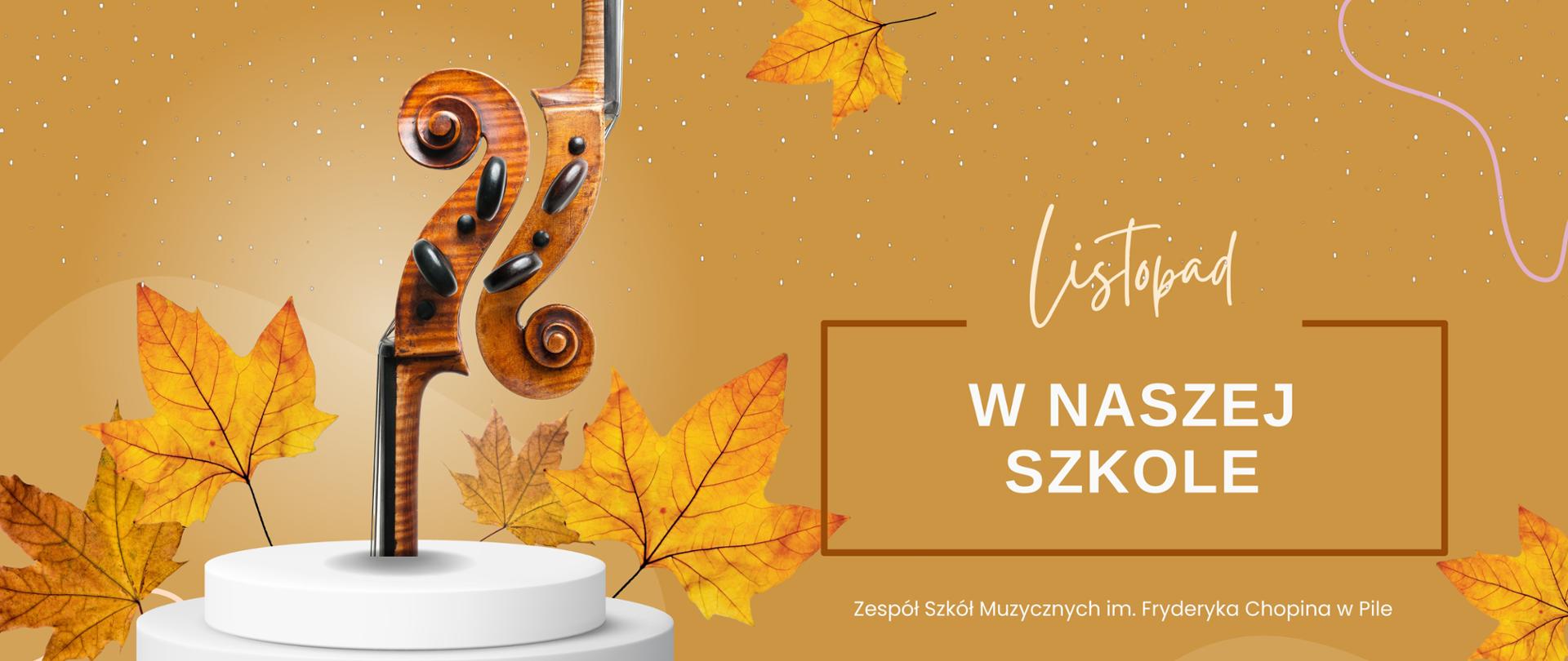 Na złotym tle po prawej napis białymi literami: " Listopad w naszej Szkole" poniżej "Zespół Szkół Muzycznych im. Fryderyka Chopina w Pile. Po lewej na tle jesiennych liści zdjęcie dwóch elementów instrumentów smyczkowych - gryfów i ślimaków.