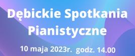 Plakat z wydarzeniem - Dębickie Spotkania Pianistyczne, które odbędą się 10 maja 2023r. o godz. 14:00 w auli ZPSM w Dębicy; tłem plakatu są odcienie koloru niebieskiego, napisy z nazwą szkoły, wydarzeniem, dniem, godziną i miejscem są białe; na górze plakatu umieszczono pięciolinię z nutami, na dole po lewej stronie znajdują się dwie nuty, po prawej stronie jedna duża nuta, pomiędzy nutami fortepian.