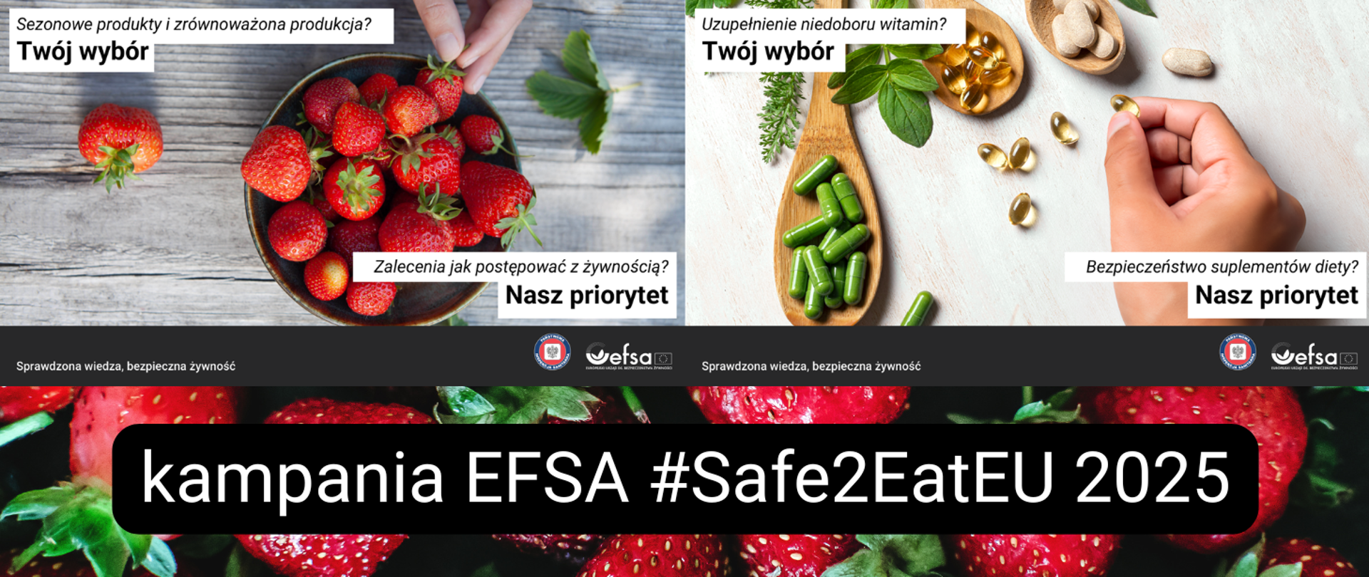 na dole zdjęcie truskawek na ciemnym tle oraz napis: kampania EFSA #Safe2EatEU 2025, po lewej stronie zdjęcie umytych truskawek w miseczce z ludzką dłonią, która po nie sięga i napis: sezonowe produkty i zrównoważona produkcja? Twój wybór. Zalecenia, jak postępować z żywnością? Nasz priorytet. Po prawej stronie zdjęcie dłoni człowieka, który trzyma przezroczystą kapsułkę na tle stołu, obok inne kapsułki i liście ziół, napis: Uzupełnienie niedoboru witamin? Twój wybór. Bezpieczeństwo suplementów diety? Nasz priorytet