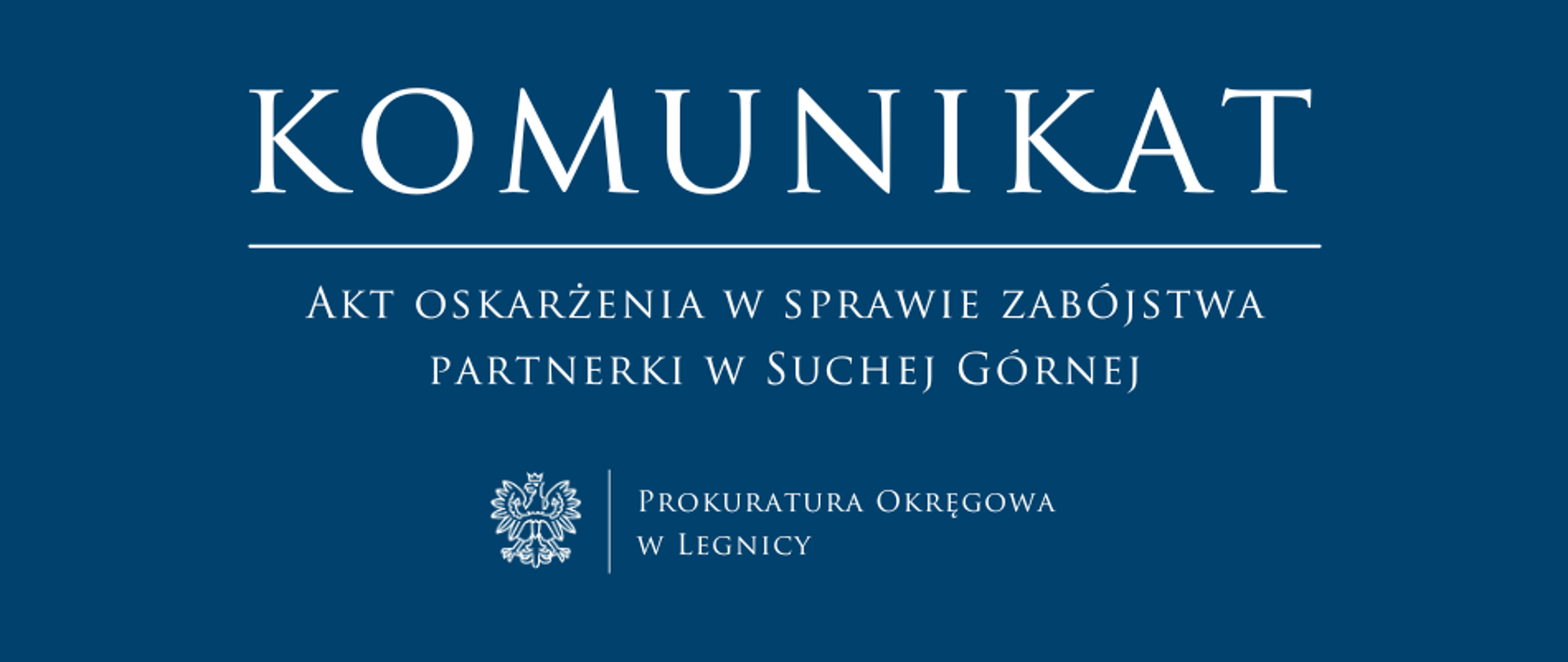 baner - na niebieskim tle napis w kolorze białym Komunikat, poniżej pozioma biała kreska, pod kreską napis "Akt oskarżenia w sprawie zabójstwa partnerki w Suchej Górnej", niżej pośrodku rysunek orła oddzielony od napisu Prokuratura Okręgowa w Legnicy krótką pionową kreską