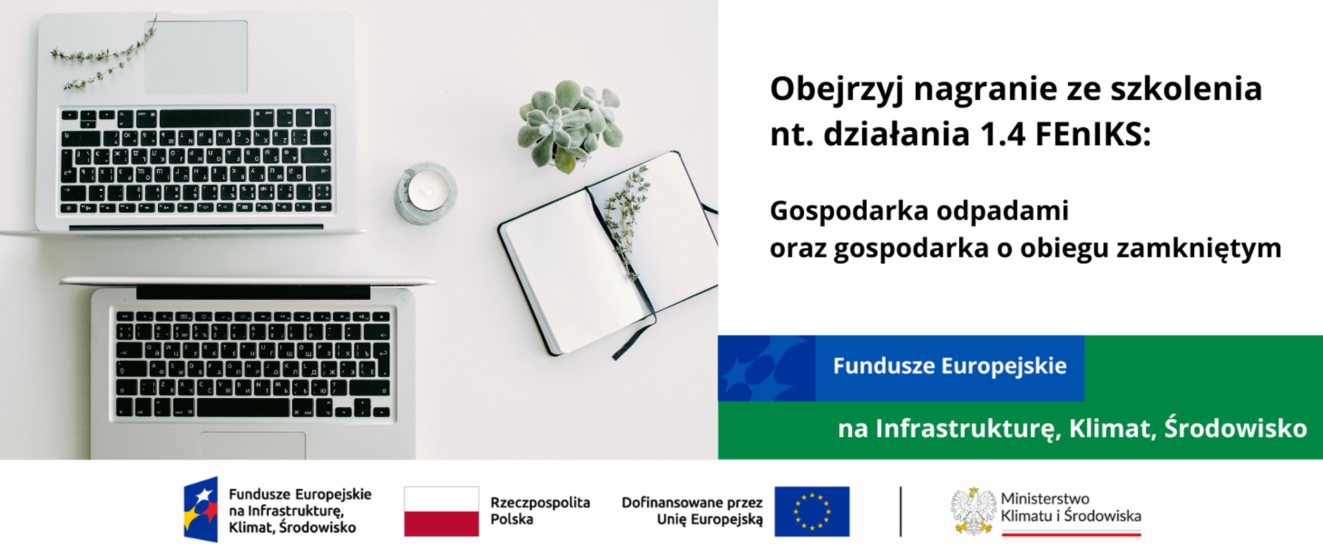 W lewej części grafiki zdjęcie z góry 2 otwartych laptopów naprzeciwko siebie, obok otwarty czysty notes z zieloną gałązką w środku, mały kwiat sukulent i świeczka. W prawej części informacja o dostępnym do obejrzenia nagraniu ze szkolenia nt. działania 1.4 FEnIKS: Gospodarka odpadami oraz gospodarka o obiegu zamkniętym. Na dole logotypy unijne.