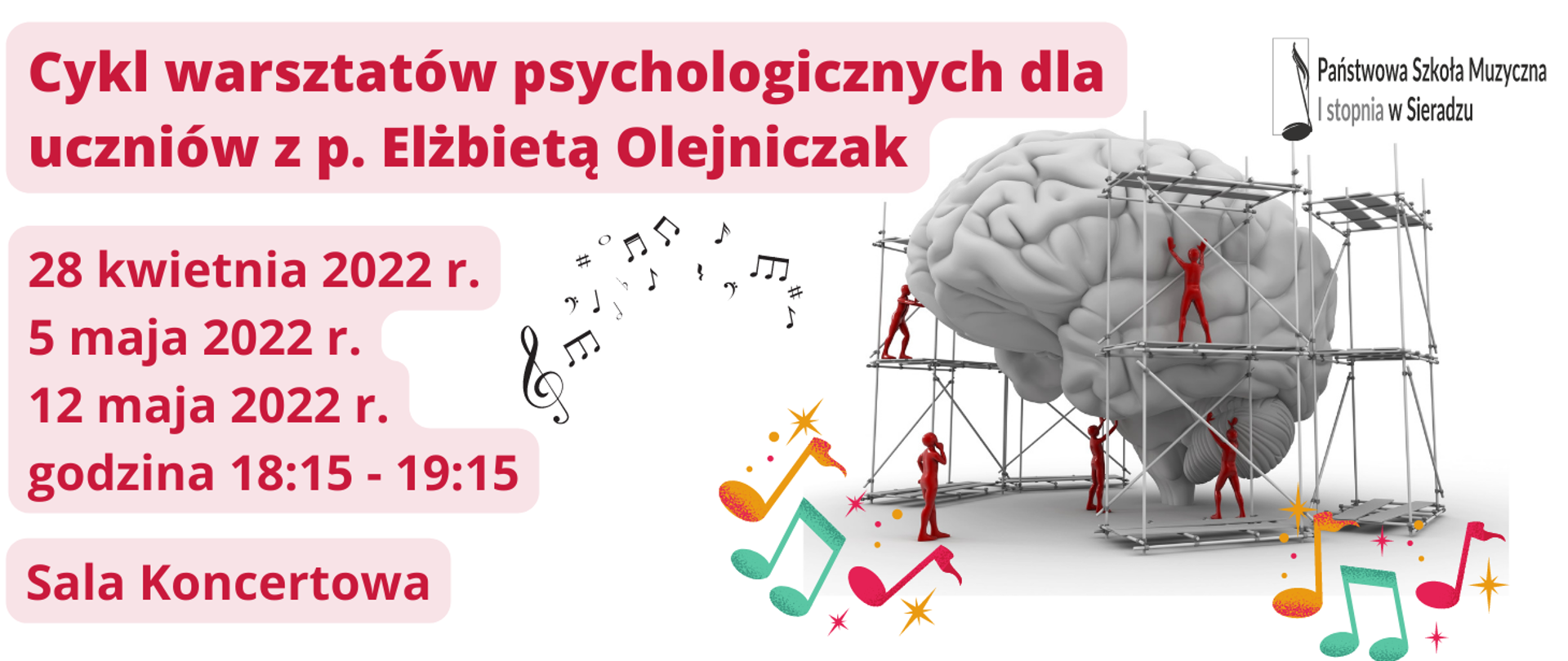 Na różowym tle, bordowe litery układające się w napis Cykl warsztatów psychologicznych dla uczniów z p. Elżbietą Olejniczak. 28 kwietnia 2022 r., 5 maja 2022 r., 12 maja 2022 r. godzina 16:15 - 18:15. Sala Koncertowa. W prawym, górnym rogu logo PSM I st. w Sieradzu. Po prawej stronie plakatu rzeźba mózgu otoczona rusztowaniem, na którym pracują czerwone postacie. Wokół kolorowe nutki 
