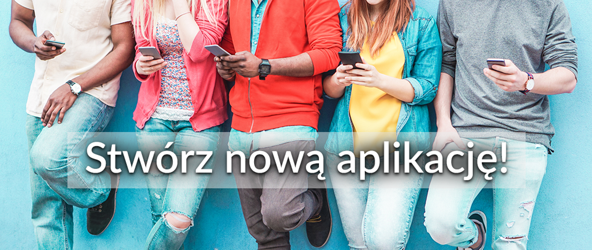 5 osób opartych o ścianę trzyma w ręko telefony komórkowe. Treść na banerze: Stwórz nową aplikację!