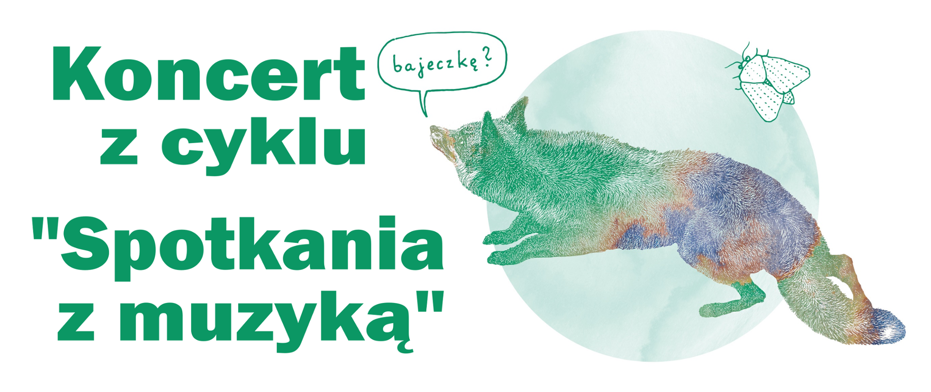 Grafika w odcieniach fioletu i zieleni. Lisek i ćma. W dymku napis "bajeczkę?". Po lewej stronie napis - Koncert z cyklu "Spotkania z muzyką".