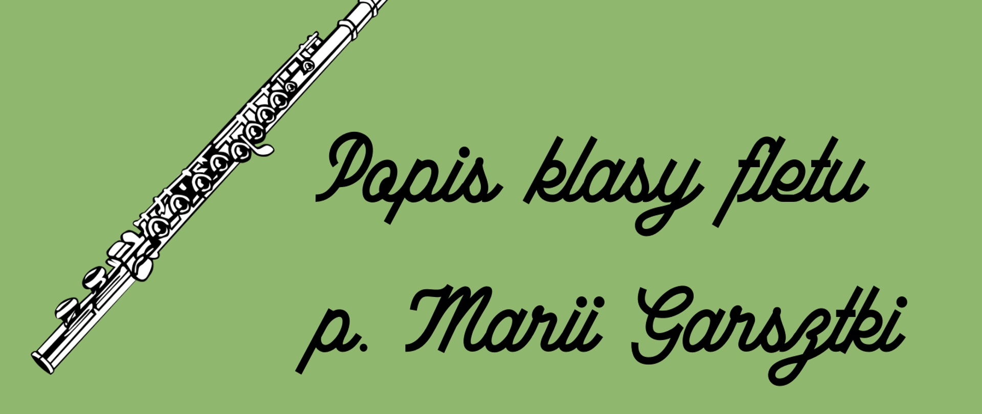 Plakat posiada zielone tło. Na dole i na górze narysowane czarnymi liniami są gałązki oraz czarne kwiatki. Pod tym na górze widnieje napis "19.01.2023 Sala Koncertowa godz. 18:00". Na środku z ukosa widnieje grafika fletu poprzecznego w kolorze biłaym z czarną obwódką. Obok napis "Pppis klasy fletu p. Marii Garsztki