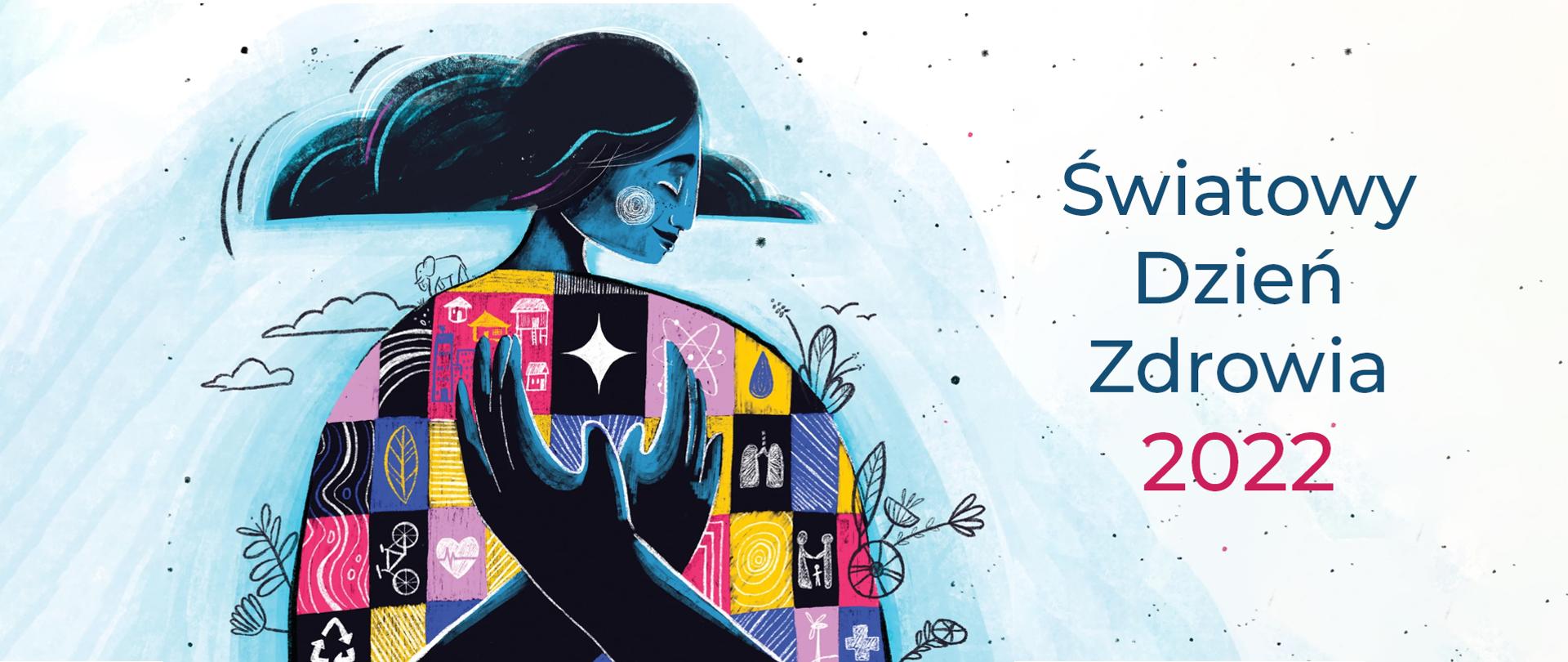 Grafika kobiety trzymającej skrzyżowane ręce na klatce piersiowej, na tle nieba. Bluzka kobiety w kwadratach zawierających symbole m.in. roweru, liścia, płuc, bloków, wiatraka, atomu, rodziny. Z bluzki kobiety wystają ilustracje roślin i zwierząt. Obok napis Światowy Dzień Zdrowia 2022