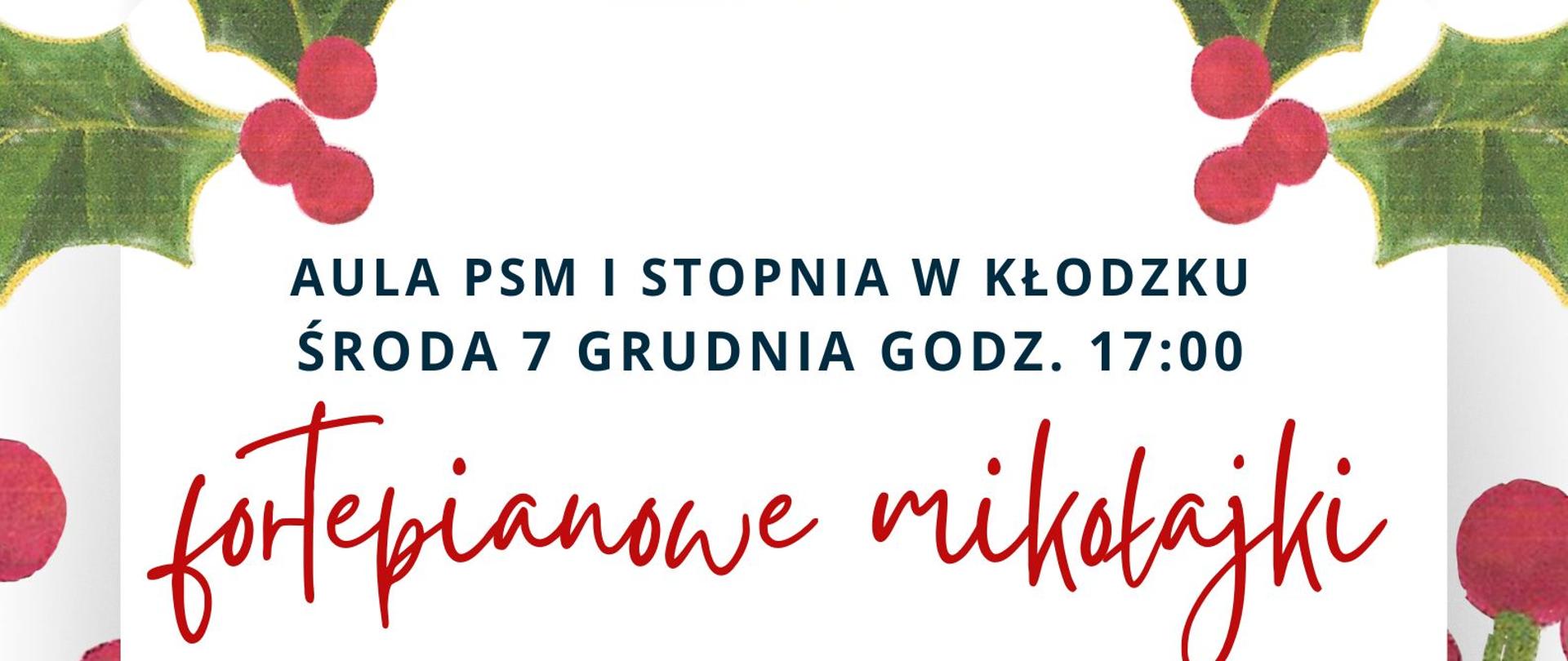 Plakat na białym tle, wokół plakatu zielone liście, na środku grafika mikołaja w czerwonym stroju z białym bałwanem i czerwona czapką. Plakat informuje o koncercie fortepianowym, który odbędzie się 07 grudnia o godz. 17:00 w auli PSM I st. w Kłodzku w wykonaniu uczniów P. Angeliki Strzygockiej, P. E. Malinowskiej i P. J. Kocyan