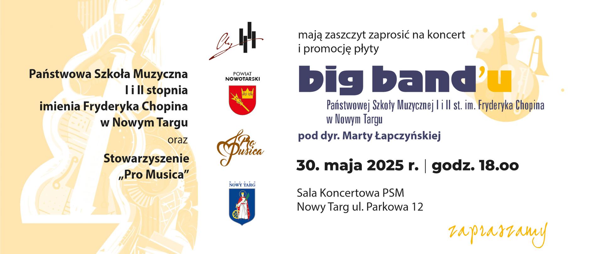 Zaproszenie dotyczy koncertu i promocji płyty zespołu Big Band'u działającego przy Państwowej Szkole Muzycznej im. Fryderyka Chopina w Nowym Targu. Opis treści plakatu: Organizatorzy wydarzenia: Państwowa Szkoła Muzyczna I i II stopnia imienia Fryderyka Chopina w Nowym Targu Stowarzyszenie „Pro Musica” Treść zaproszenia: „mają zaszczyt zaprosić na koncert i promocję płyty big band'u Państwowej Szkoły Muzycznej I i II st. im. Fryderyka Chopina w Nowym Targu pod dyr. Marty Łapczyńskiej” Data i miejsce wydarzenia: 30 maja 2025 r. godz. 18:00 Sala Koncertowa PSM, Nowy Targ, ul. Parkowa 12 Na dole znajduje się napis „zapraszamy” w odręcznym, żółtym stylu. Opis wizualny: Tło utrzymane jest w jasnych, kremowych i białych barwach. Po lewej stronie znajduje się grafika stylizowana na instrumenty muzyczne (kontrabas, saksofon, trąbka) oraz herb powiatu nowotarskiego, logo stowarzyszenia „Pro Musica” i herb miasta Nowy Targ. Centralnie po prawej stronie znajduje się tekst zaproszenia, z wyraźnie wyróżnioną nazwą zespołu „big band’u” dużą, granatową czcionką, z literą „u” w kolorze żółtym. Styl graficzny jest elegancki, nowoczesny i przejrzysty, z delikatnymi akcentami muzycznymi w tle.