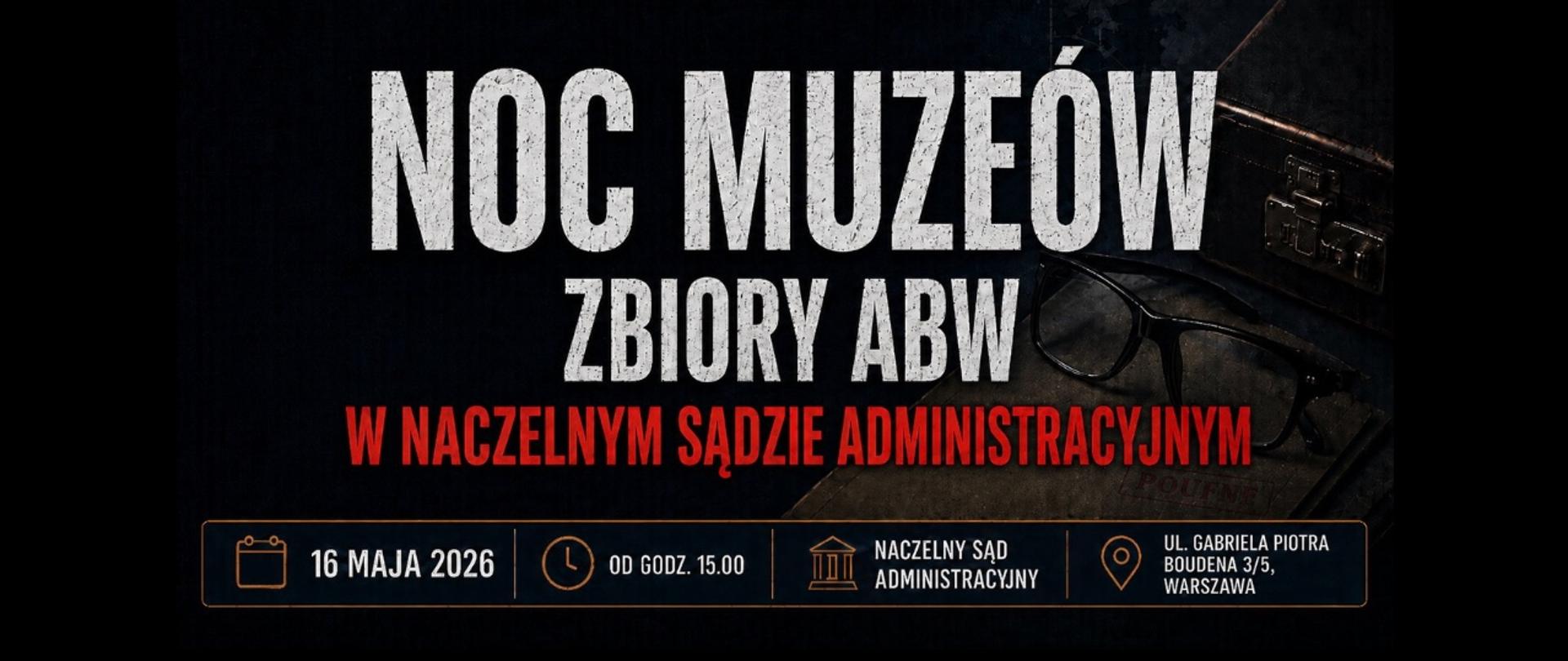 Czarna grafika z białym napisem "NOC MUZEÓW" (na samej górze), poniżej biały napis "ZBIORY ABW", a jeszcze niżej czerwony napis "W NACZELNYM SĄDZIE ADMINISTRACYJNYM". Na samym dole od lewej "16 MAJA 2026", następnie symbol zegara i napis "OD GODZ. 15:00", następnie symbol budynku i napis "NACZELNY SĄD ADMINISTRACYJNY", następnie symbol pinezki i adres "UL. GABRIELA PIOTRA BOUDENA 3/5, WARSZAWA". W tle po prawej stronie walizka z metalowym zamkiem i okulary w ciemnych oprawkach, leżące na brązowej teczce z napisem "POUFNE".