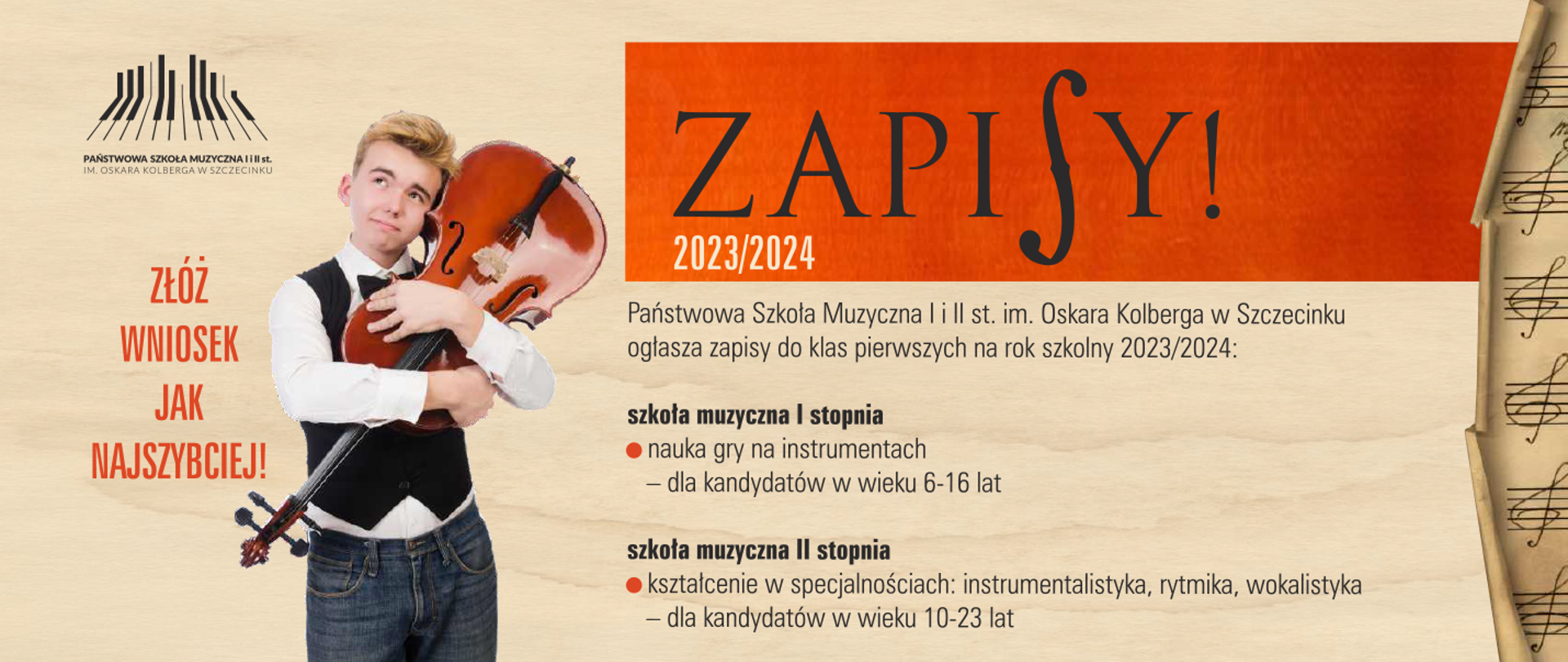 plakat w kolorze jasnoróżowym, od lewej u góry logo Państwowej Szkoły Muzycznej w Szczecinku, pod logiem napis "złóż wniosek jak najszybciej" następnie postać mężczyzny trzymającego w uścisku wiolonczelę. Na środku od góry czerwona belka z napisem "zapisy 2023/2024. Pod belką napis "Państwowa Szkoła Muzyczna I i Ii stopnia imienia Oskara Kolberga w Szczecinku ogłasza nabór do klas pierwszych na rok szkolny 2023/2024 oraz dwa akapity: pierwszy -szkoła muzyczna I stopnia pod nim punktator z napisem nauka gry na instrumentach pod tym od myślnika "dla kandydatów w wieku 6-16 lat. Drugi akapit: "szkoła muzyczna II stopnia pod nim punktator z napisem "kształcenie w specjalnościach; instrumentalistyka, rytmika, wokalistyk pod nim od myślnika "dla kandydatów w wieku 10-23 lat. Od prawej fragment papieru nutowego