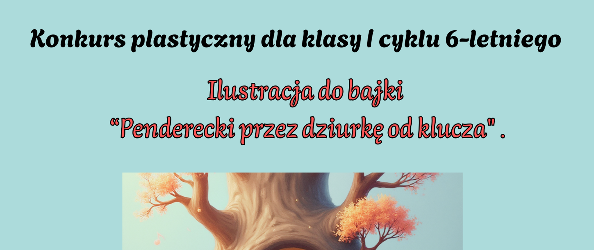 Plakat z wydarzeniem - Konkurs plastyczny dla klasy I cyklu 6-letniego - Ilustracja do bajki "Penderecki przez dziurkę od klucza" wraz z informacjami dotyczącymi szczegółow konkursu; tło plakatu błękitne, na środku znajduje się zdjęcie na którym jest umieszczone drzewo w którym wyżłobiona jest dziurka od klucza, drzewo otoczone jest kolorowymi nutami. 