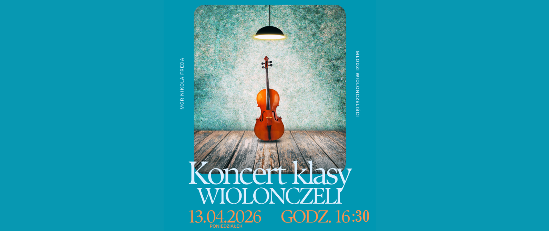 Na niebieskim tle w centralnej części wiolonczeli na tle ściany w kolorze morskim, zwisająca lampa i podłoga z desek. Treść ogłoszenia: mgr Nikola Freda; młodzi wiolonczeliści; Koncert klasy wiolonczeli; 13.04.2026, godz. 16:30, poniedziałek; Zapraszamy!