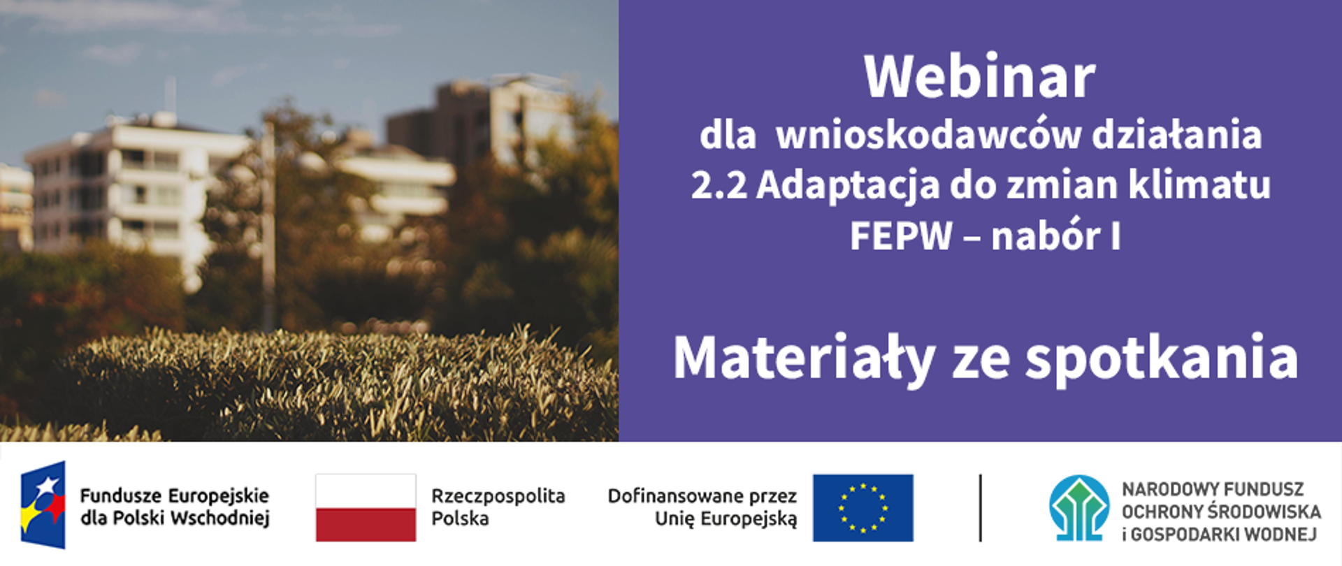 Infografika - po lewej zdjęcie miasta, po prawej napis:"Webinar dla wnioskodawców działania 2.2 Adaptacja do zmian klimatu FEPW – nabór I. Materiały ze spotkania", a na dole ciąg znaków: Fundusze Europejskie dla Polski Wschodniej, flaga Rzeczypospolita Polska, flaga UE Dofinansowane przez Unię Europejską, Narodowy Fundusz Ochrony Środowiska i Gospodarki Wodnej.